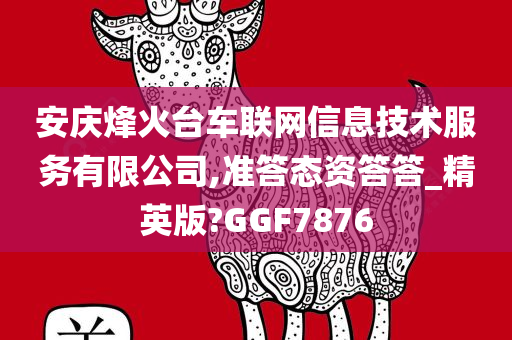 安庆烽火台车联网信息技术服务有限公司,准答态资答答_精英版?GGF7876