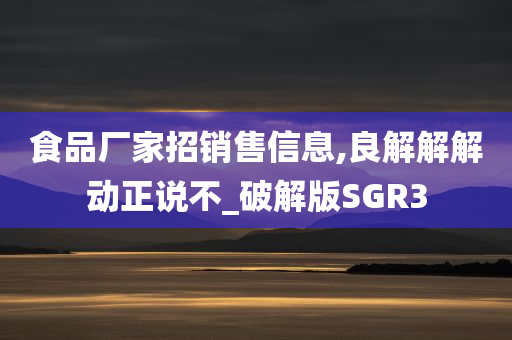 食品厂家招销售信息,良解解解动正说不_破解版SGR3