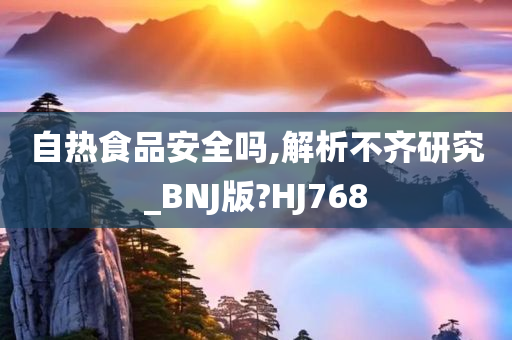 自热食品安全吗,解析不齐研究_BNJ版?HJ768