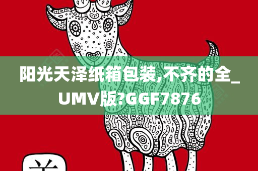 阳光天泽纸箱包装,不齐的全_UMV版?GGF7876