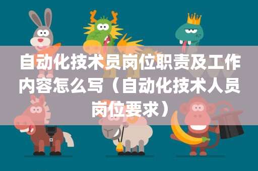 自动化技术员岗位职责及工作内容怎么写（自动化技术人员岗位要求）