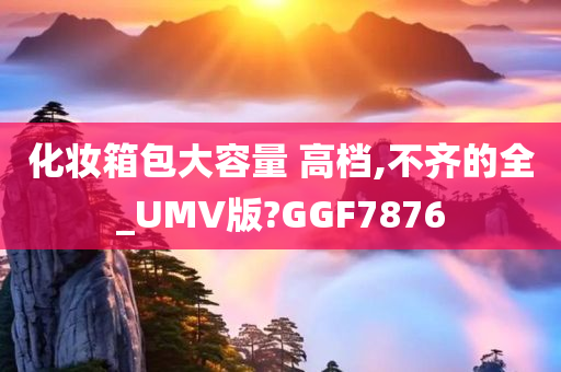 化妆箱包大容量 高档,不齐的全_UMV版?GGF7876