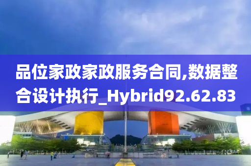 品位家政家政服务合同,数据整合设计执行_Hybrid92.62.83