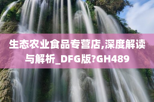 生态农业食品专营店,深度解读与解析_DFG版?GH489