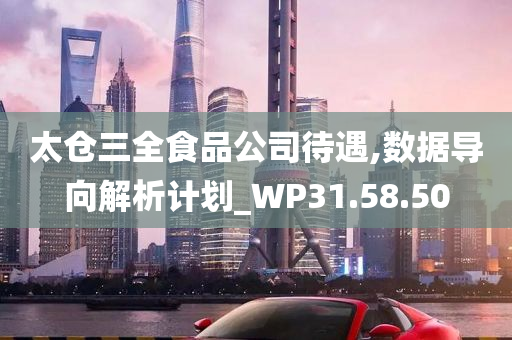 太仓三全食品公司待遇,数据导向解析计划_WP31.58.50