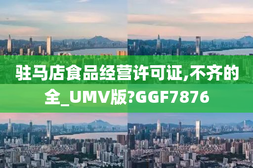 驻马店食品经营许可证,不齐的全_UMV版?GGF7876