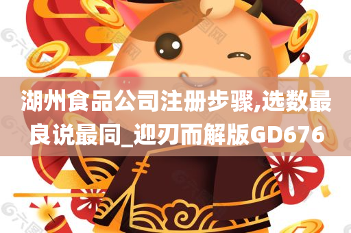 湖州食品公司注册步骤,选数最良说最同_迎刃而解版GD676