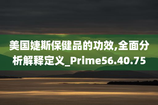 美国婕斯保健品的功效,全面分析解释定义_Prime56.40.75