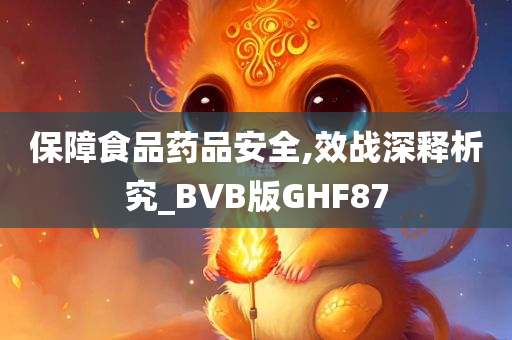 保障食品药品安全,效战深释析究_BVB版GHF87