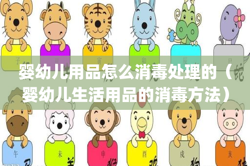 婴幼儿用品怎么消毒处理的（婴幼儿生活用品的消毒方法）