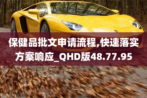 保健品批文申请流程,快速落实方案响应_QHD版48.77.95