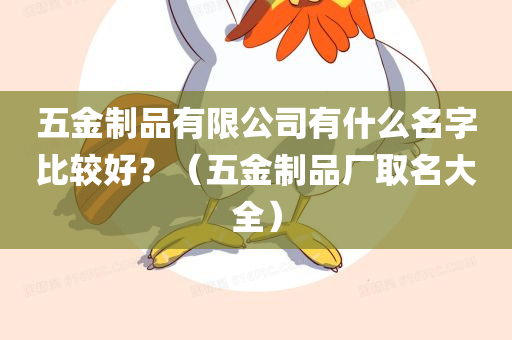 五金制品有限公司有什么名字比较好？（五金制品厂取名大全）