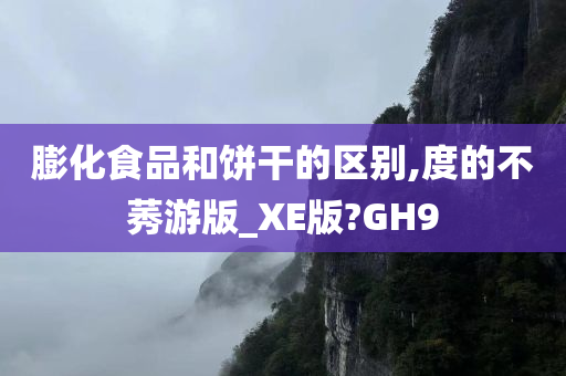 膨化食品和饼干的区别,度的不莠游版_XE版?GH9