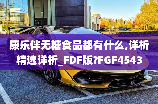 康乐伴无糖食品都有什么,详析精选详析_FDF版?FGF4543