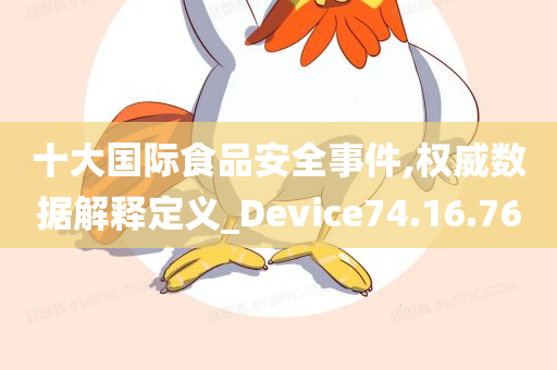 十大国际食品安全事件,权威数据解释定义_Device74.16.76