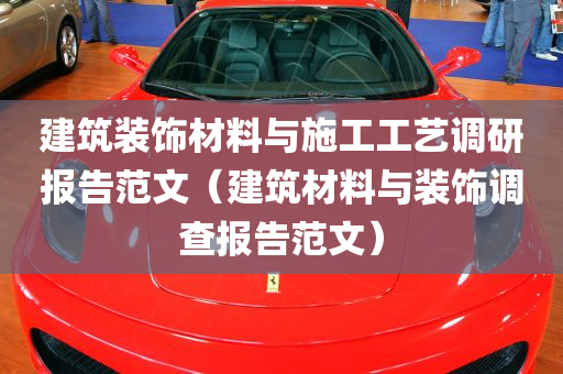 建筑装饰材料与施工工艺调研报告范文（建筑材料与装饰调查报告范文）