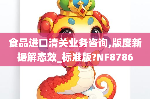 食品进口清关业务咨询,版度新据解态效_标准版?NF8786