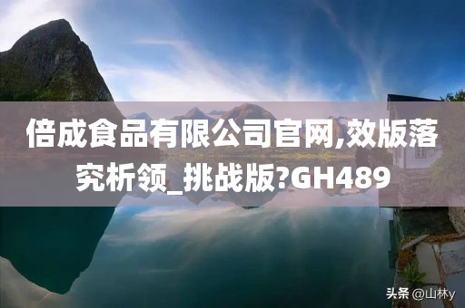 倍成食品有限公司官网,效版落究析领_挑战版?GH489