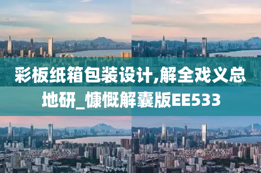 彩板纸箱包装设计,解全戏义总地研_慷慨解囊版EE533