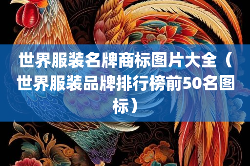 世界服装名牌商标图片大全（世界服装品牌排行榜前50名图标）