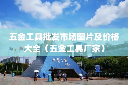 五金工具批发市场图片及价格大全（五金工具厂家）