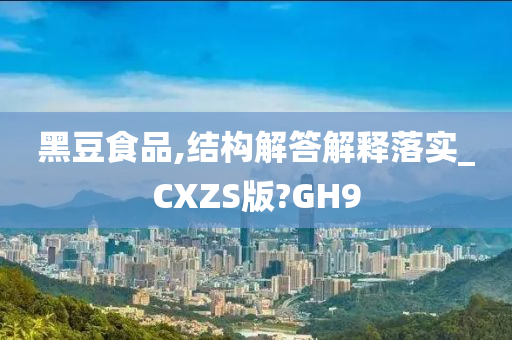 黑豆食品,结构解答解释落实_CXZS版?GH9