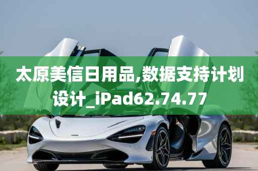 太原美信日用品,数据支持计划设计_iPad62.74.77