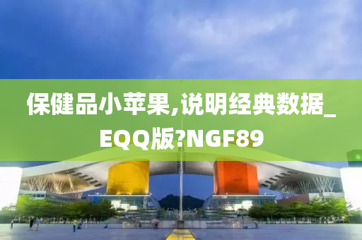 保健品小苹果,说明经典数据_EQQ版?NGF89