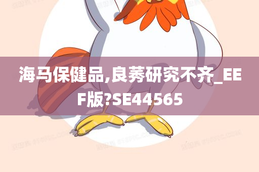 海马保健品,良莠研究不齐_EEF版?SE44565