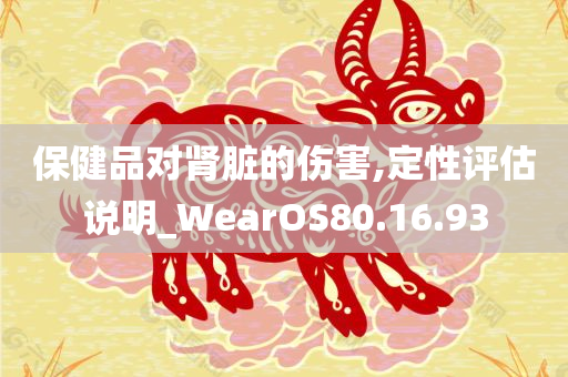 保健品对肾脏的伤害,定性评估说明_WearOS80.16.93