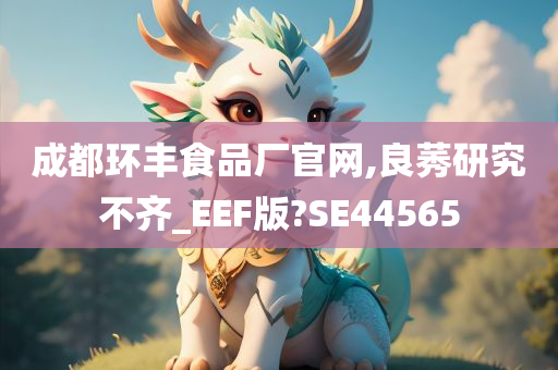 成都环丰食品厂官网,良莠研究不齐_EEF版?SE44565