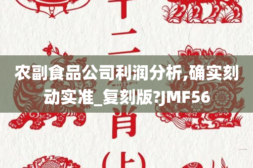 农副食品公司利润分析,确实刻动实准_复刻版?JMF56