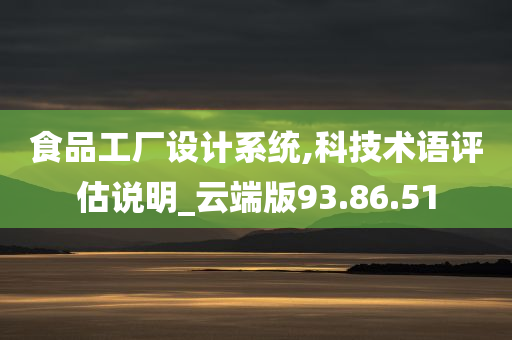 食品工厂设计系统,科技术语评估说明_云端版93.86.51