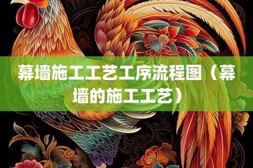 幕墙施工工艺工序流程图（幕墙的施工工艺）