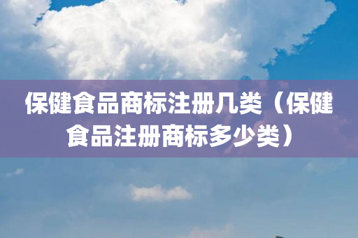 保健食品商标注册几类（保健食品注册商标多少类）