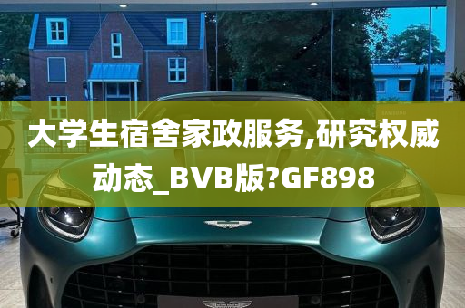 大学生宿舍家政服务,研究权威动态_BVB版?GF898