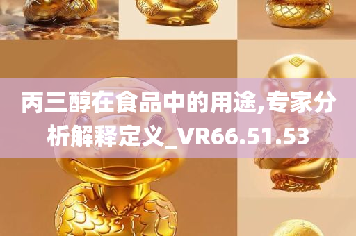 丙三醇在食品中的用途,专家分析解释定义_VR66.51.53