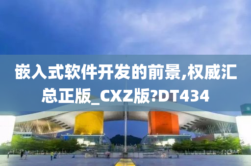 嵌入式软件开发的前景,权威汇总正版_CXZ版?DT434