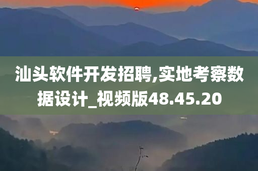 汕头软件开发招聘,实地考察数据设计_视频版48.45.20