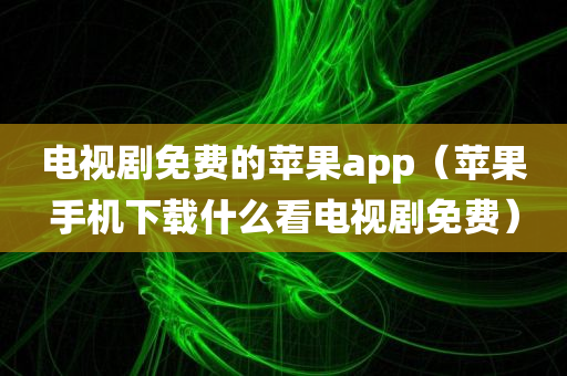 电视剧免费的苹果app（苹果手机下载什么看电视剧免费）