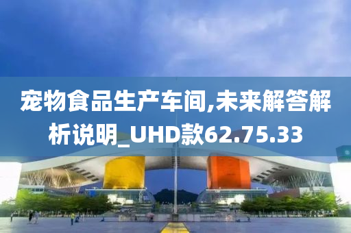 宠物食品生产车间,未来解答解析说明_UHD款62.75.33