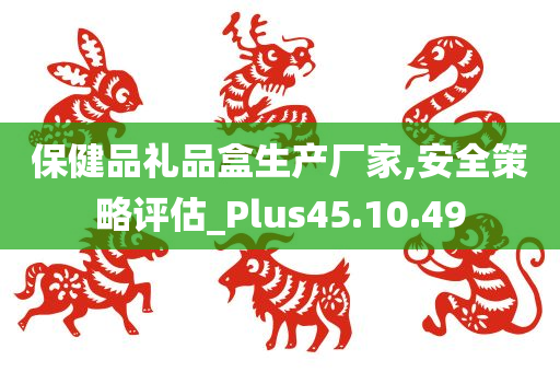 保健品礼品盒生产厂家,安全策略评估_Plus45.10.49