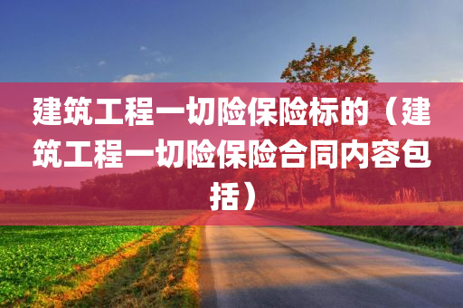 建筑工程一切险保险标的（建筑工程一切险保险合同内容包括）