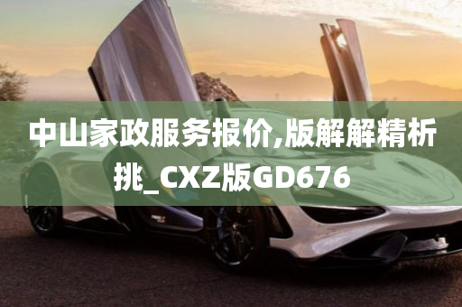 中山家政服务报价,版解解精析挑_CXZ版GD676