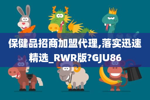 保健品招商加盟代理,落实迅速精选_RWR版?GJU86