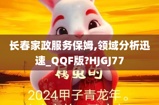 长春家政服务保姆,领域分析迅速_QQF版?HJGJ77