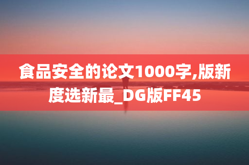 食品安全的论文1000字,版新度选新最_DG版FF45