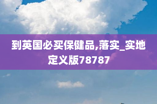 到英国必买保健品,落实_实地定义版78787