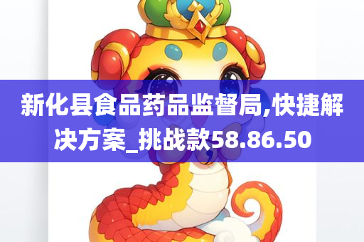 新化县食品药品监督局,快捷解决方案_挑战款58.86.50