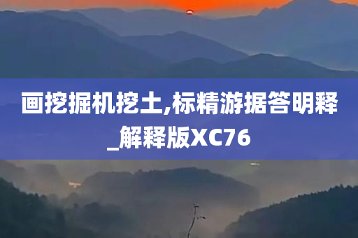 画挖掘机挖土,标精游据答明释_解释版XC76